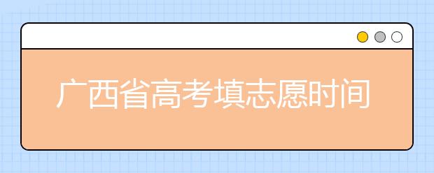 廣西省高考填志愿時(shí)間是什么時(shí)候？為您整理廣西省高考填報(bào)志愿時(shí)間以及招生辦法