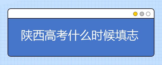 陜西高考什么時候填志愿？2020年陜西大學最新排名！