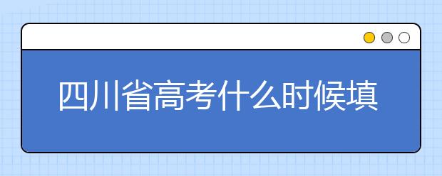 四川省高考什么時候填志愿？平行志愿填報攻略！