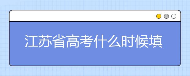 江蘇省高考什么時候填志愿？附帶江蘇省全部大學(xué)名單！