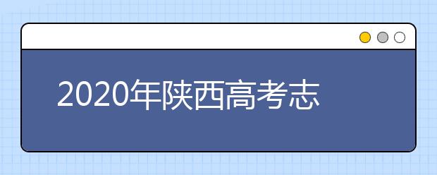 2020年陜西高考志愿填報系統(tǒng)，陜西省高考志愿該怎么填報？