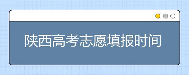陜西高考志愿填報時間，附帶陜西大學排名名單