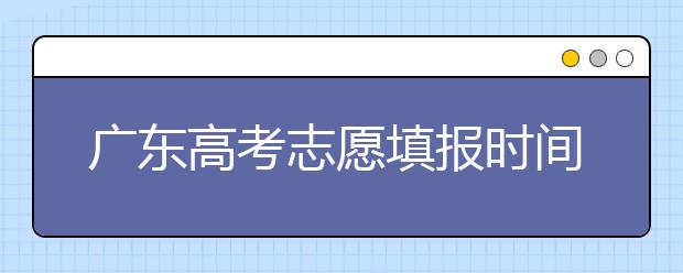 廣東高考志愿填報(bào)時(shí)間，附帶廣東大學(xué)名校清單