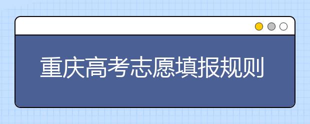 重慶高考志愿填報規(guī)則，附帶重慶大學(xué)排名情況