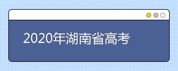 2020年湖南省高考志愿填報入口，地區(qū)志愿設置辦法幫您更好填寫志愿，
