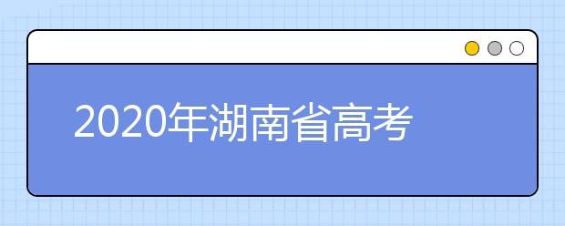 2020年湖南省高考志愿填報入口，填報志愿有哪些需要注意的事項？