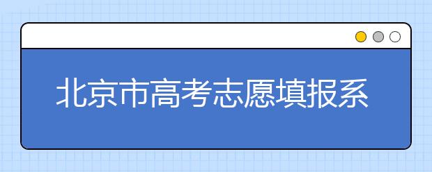 北京市高考志愿填報(bào)系統(tǒng)入口，新高考如何進(jìn)行志愿填報(bào)？