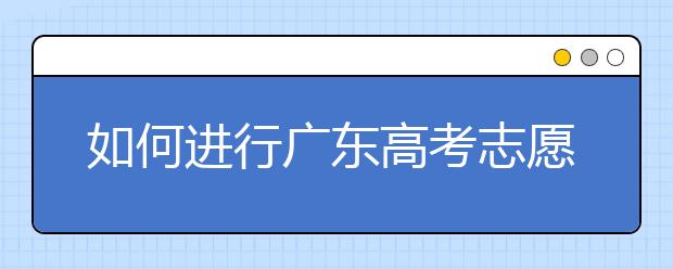 如何進(jìn)行廣東高考志愿填報(bào)，志愿填報(bào)選擇注重學(xué)校還是注重專業(yè)？