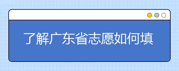 了解廣東省志愿如何填報(bào)，讓每一分精力都在刀刃上