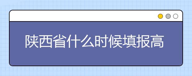 陜西省什么時候填報高考志愿？把握這些辦法，教你更好的報取志愿