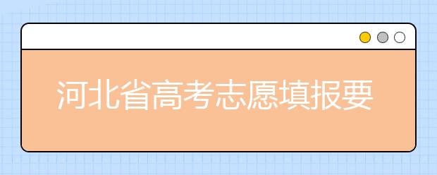 河北省高考志愿填報要注意哪些問題？填報注意這幾點，好大學等著您！