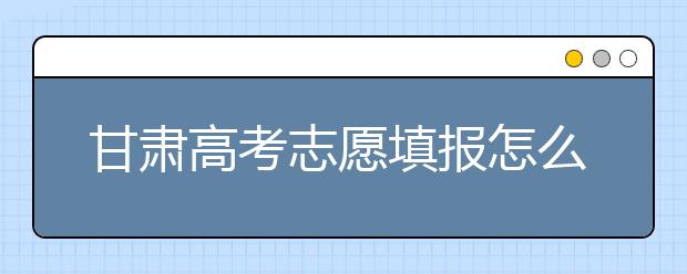 甘肅高考志愿填報(bào)怎么填？聽(tīng)聽(tīng)專(zhuān)家怎么說(shuō)！