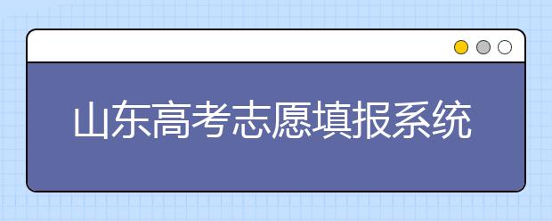 山東高考志愿填報(bào)系統(tǒng)入口，96個(gè)志愿到底應(yīng)該怎么填？