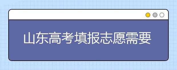 山東高考填報(bào)志愿需要注意的事項(xiàng)，山東高考志愿填報(bào)難不難？