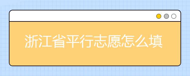 浙江省平行志愿怎么填？浙江省平行志愿填報(bào)問(wèn)答