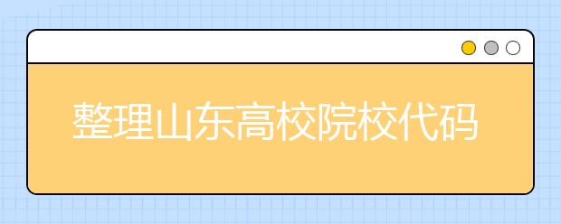 整理山東高校院校代碼信息匯總，快看看你想上哪個(gè)大學(xué)吧