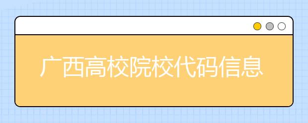 廣西高校院校代碼信息匯總，快看看你想上哪個(gè)大學(xué)吧