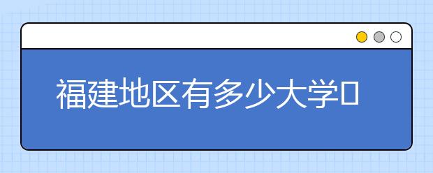 福建地區(qū)有多少大學?呢？大學生圓夢網為您匯總福建地區(qū)院校代碼