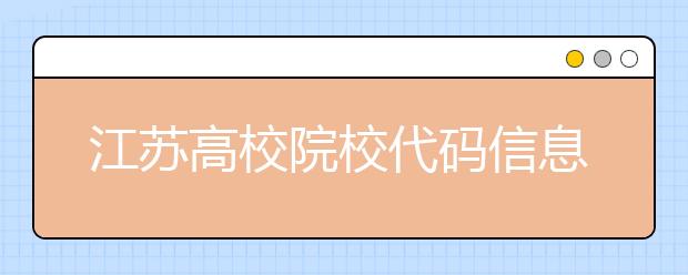 江蘇高校院校代碼信息匯總，江蘇地區(qū)大學(xué)全部在這里！