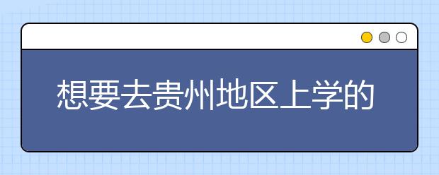 想要去貴州地區(qū)上學(xué)的考生注意了，貴州高校院校代碼信息大合集