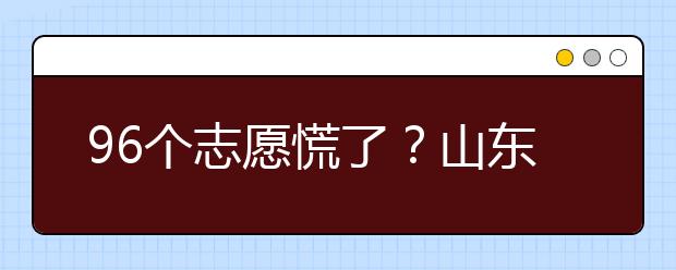 96個(gè)志愿慌了？山東省新高考怎么填報(bào)志愿？