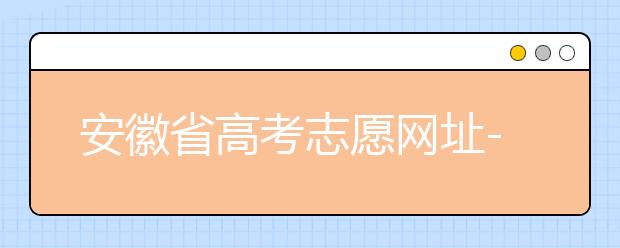安徽省高考志愿網址-福建省高考志愿四大填報技巧！