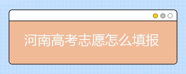 河南高考志愿怎么填報(bào)？掌握這幾招好比名師指導(dǎo)！