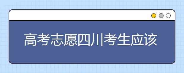 高考志愿四川考生應該如何填報？教你如何填寫平行志愿！