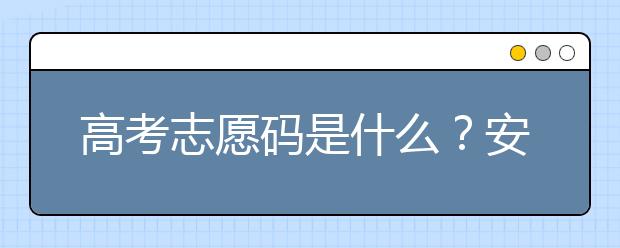 高考志愿碼是什么？安徽省大學(xué)代碼為您整理如下！
