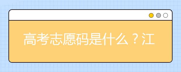 高考志愿碼是什么？江西省全部大學(xué)高考填報(bào)志愿代碼為您整理如下！