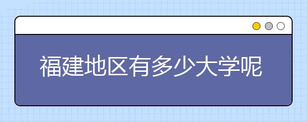 福建地區(qū)有多少大學呢？?福建高考碼是什么？