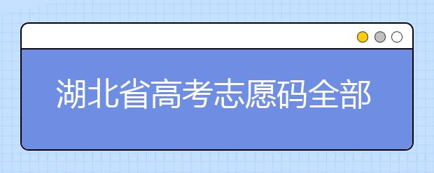 湖北省高考志愿碼全部都在這里！不用再眼花翻書啦