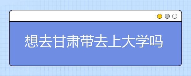 想去甘肅地區(qū)去上大學(xué)嗎？為您整理甘肅地區(qū)全部大學(xué)高考志愿碼！