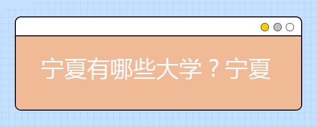 寧夏有哪些大學(xué)？寧夏地區(qū)高考志愿碼