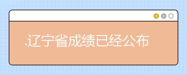 .遼寧省成績已經(jīng)公布，查詢遼寧高考成績情況