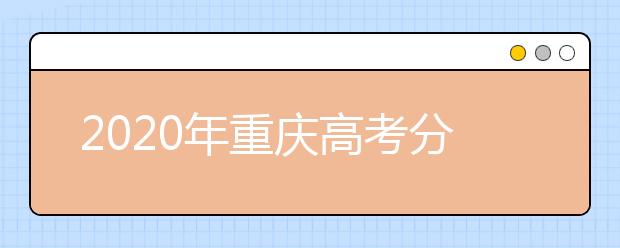 2020年重慶高考分?jǐn)?shù)線：文科一本536分，理科一本500分