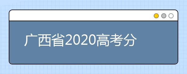 廣西省2020高考分?jǐn)?shù)線已公布！理工類496分，文史類500分