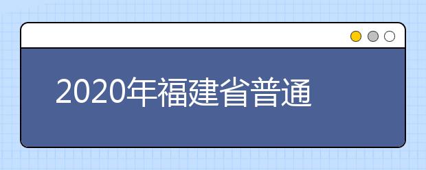 2020年福建省普通高校招生各類錄取控制分數線已公布！快來查看吧！
