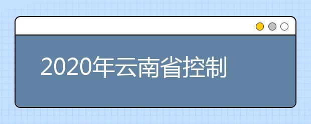 2020年云南省控制分數(shù)線:一本文史555分，理工535分