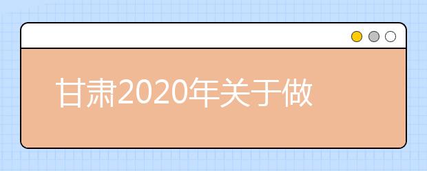 甘肅2020年關(guān)于做好省屬師范類(lèi)本科院校公費(fèi)師范生招生工作的通知