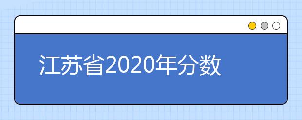江蘇省2020年分?jǐn)?shù)線出爐！