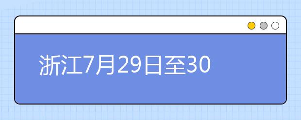 浙江7月29日至30日首輪填報(bào)志愿，要注意什么？