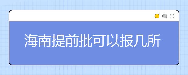 海南提前批可以報(bào)幾所大學(xué)？海南提前批怎么報(bào)？