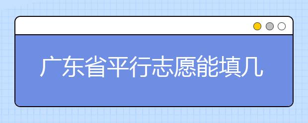 廣東省平行志愿能填幾個(gè)？廣東省平行志愿怎么填？