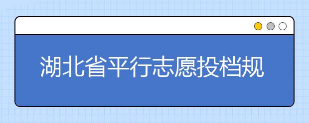 湖北省平行志愿投檔規(guī)則是什么？不同考生怎么算分？