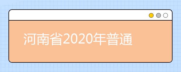 河南省2020年普通高等學(xué)校招生工作規(guī)定有什么？一文看懂！