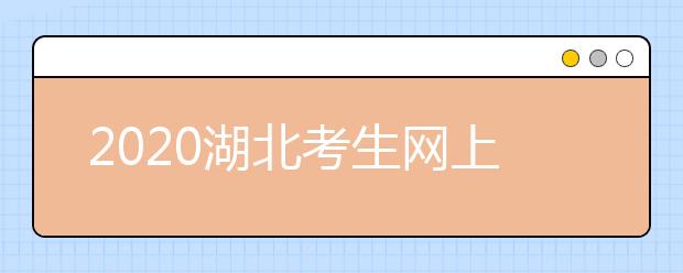 2020湖北考生網上填報志愿怎么操作？十步解決網上志愿填報