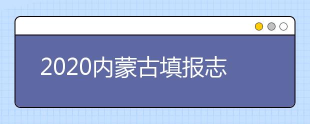 2020內(nèi)蒙古填報志愿需要做什么準(zhǔn)備？填報志愿流程是什么？