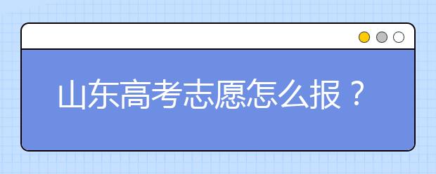 山東高考志愿怎么報(bào)？2020年山東高考志愿填報(bào)技巧