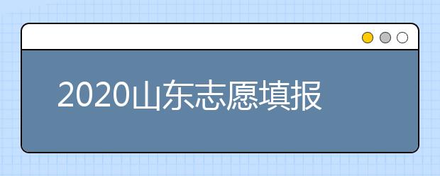 2020山東志愿填報(bào)什么時(shí)候填？一文看懂志愿填報(bào)時(shí)間！